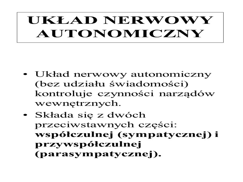 UKŁAD NERWOWY AUTONOMICZNY Układ nerwowy autonomiczny (bez udziału świadomości) kontroluje czynności narządów wewnętrznych. 